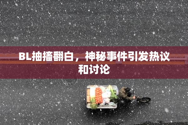 BL抽搐翻白，神秘事件引发热议和讨论