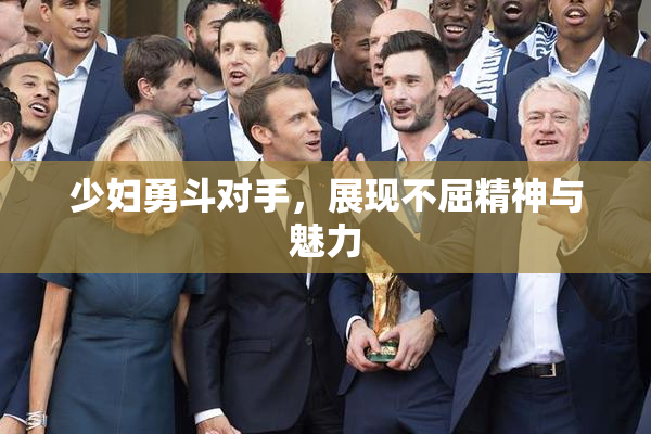 少妇勇斗对手，展现不屈精神与魅力