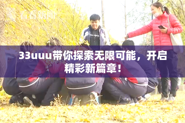 33uuu带你探索无限可能，开启精彩新篇章！