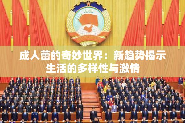 成人蕾的奇妙世界：新趋势揭示生活的多样性与激情