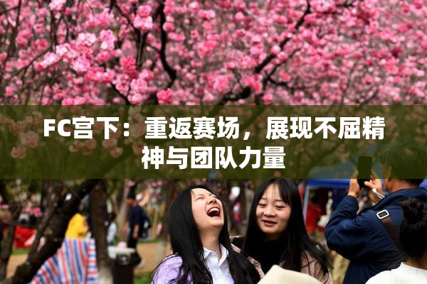 FC宫下：重返赛场，展现不屈精神与团队力量