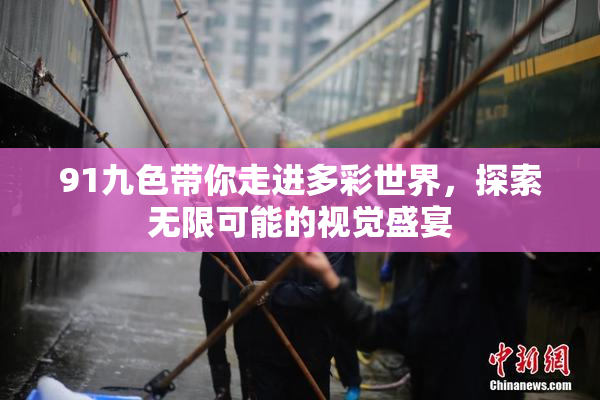 91九色带你走进多彩世界，探索无限可能的视觉盛宴