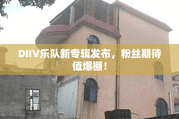 DIIV乐队新专辑发布，粉丝期待值爆棚！