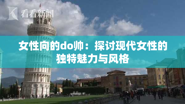 女性向的do帅：探讨现代女性的独特魅力与风格