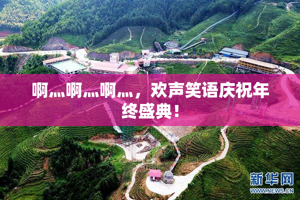啊灬啊灬啊灬，欢声笑语庆祝年终盛典！