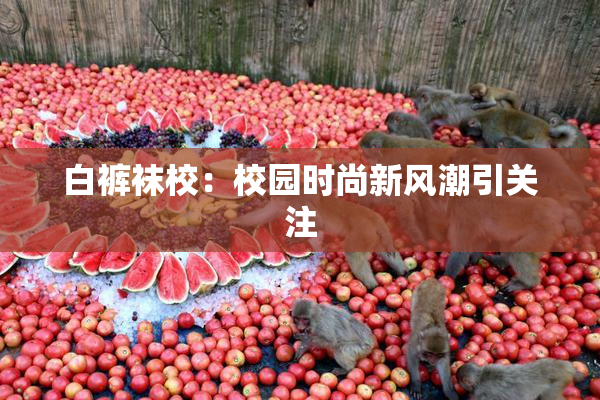 白裤袜校：校园时尚新风潮引关注