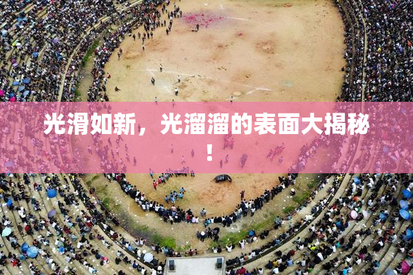 光滑如新，光溜溜的表面大揭秘！