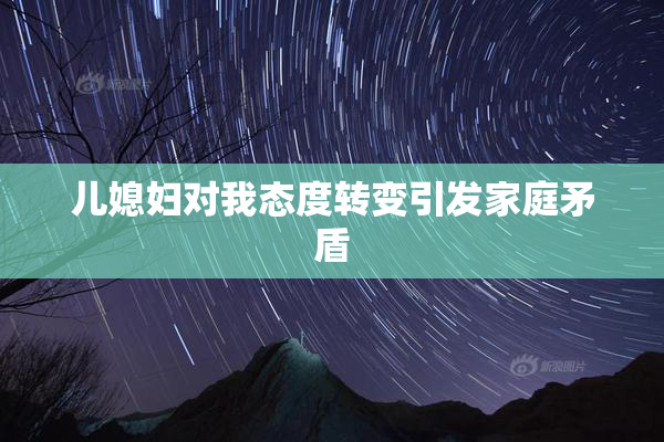 儿媳妇对我态度转变引发家庭矛盾