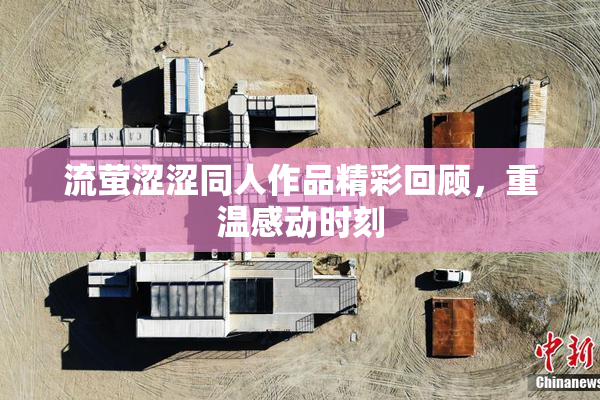 流萤涩涩同人作品精彩回顾，重温感动时刻