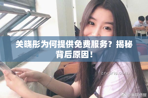 关晓彤为何提供免费服务？揭秘背后原因！