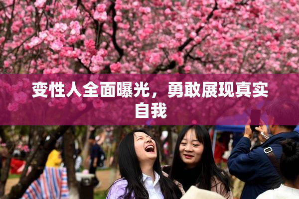 变性人全面曝光，勇敢展现真实自我