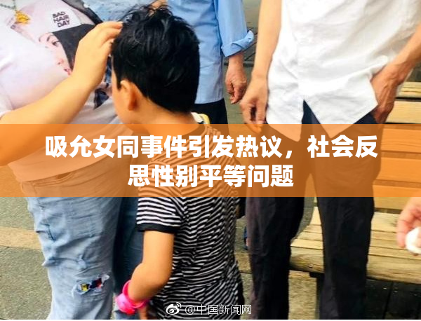 吸允女同事件引发热议，社会反思性别平等问题