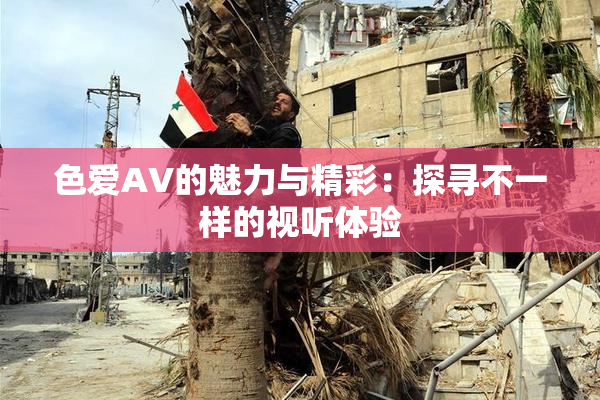 色爱AV的魅力与精彩：探寻不一样的视听体验