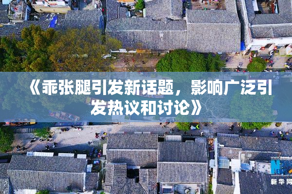 《乖张腿引发新话题，影响广泛引发热议和讨论》