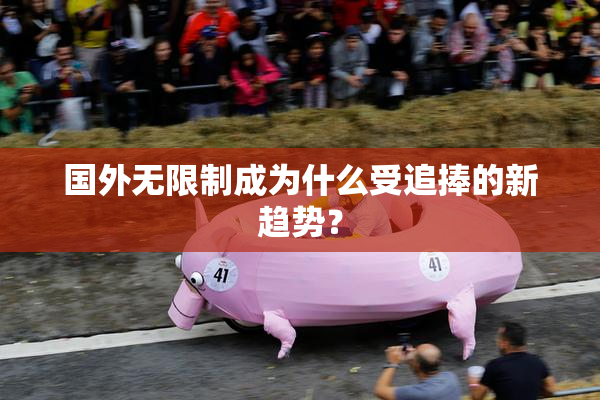 国外无限制成为什么受追捧的新趋势？