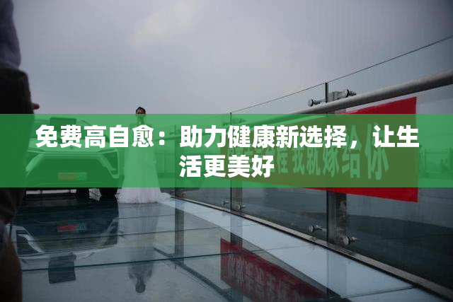 免费高自愈：助力健康新选择，让生活更美好