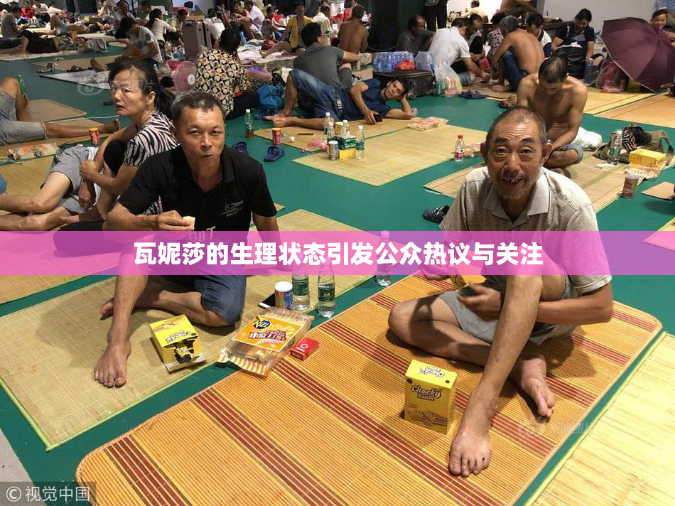 瓦妮莎的生理状态引发公众热议与关注