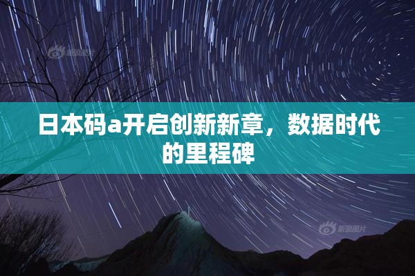 日本码a开启创新新章，数据时代的里程碑