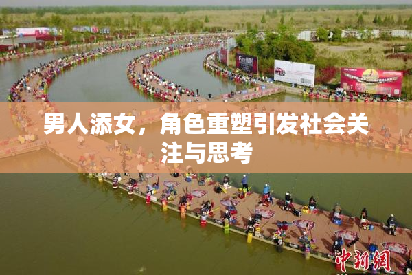 男人添女，角色重塑引发社会关注与思考