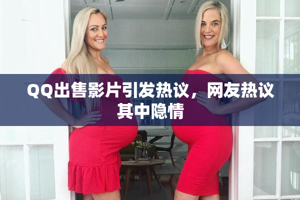 QQ出售影片引发热议，网友热议其中隐情