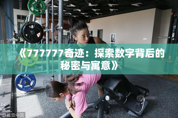 《777777奇迹：探索数字背后的秘密与寓意》