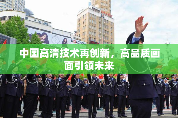 中国高清技术再创新，高品质画面引领未来