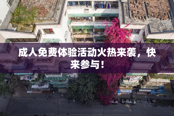 成人免费体验活动火热来袭，快来参与！