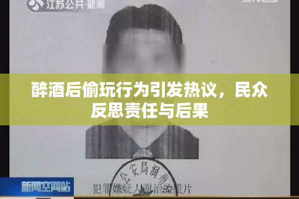 醉酒后偷玩行为引发热议，民众反思责任与后果
