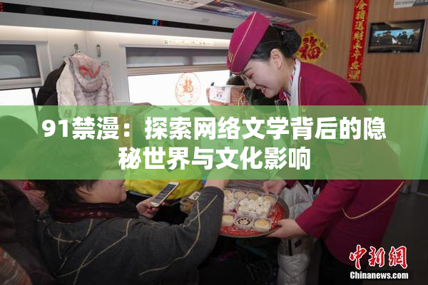 91禁漫：探索网络文学背后的隐秘世界与文化影响