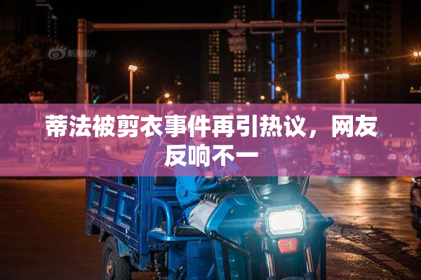 蒂法被剪衣事件再引热议，网友反响不一