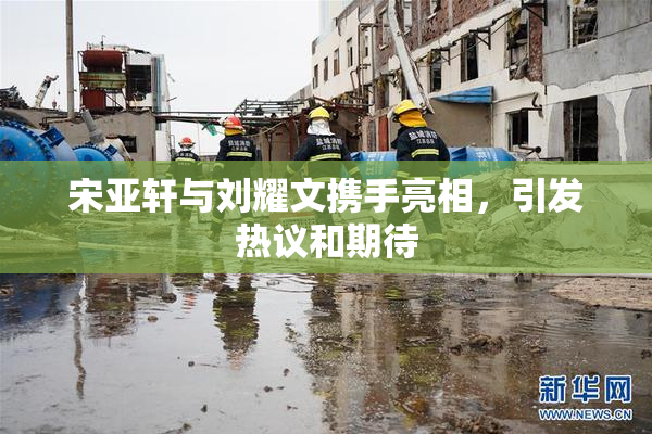 宋亚轩与刘耀文携手亮相，引发热议和期待
