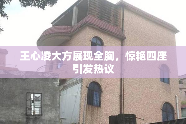 王心凌大方展现全胸，惊艳四座引发热议