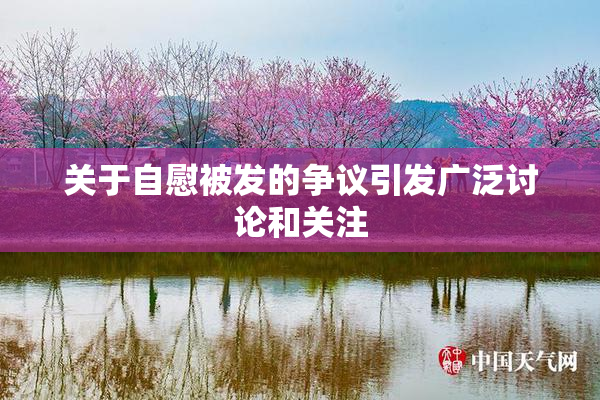 关于自慰被发的争议引发广泛讨论和关注