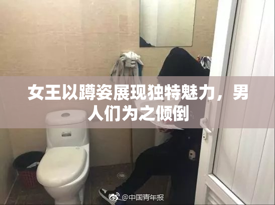 女王以蹲姿展现独特魅力，男人们为之倾倒