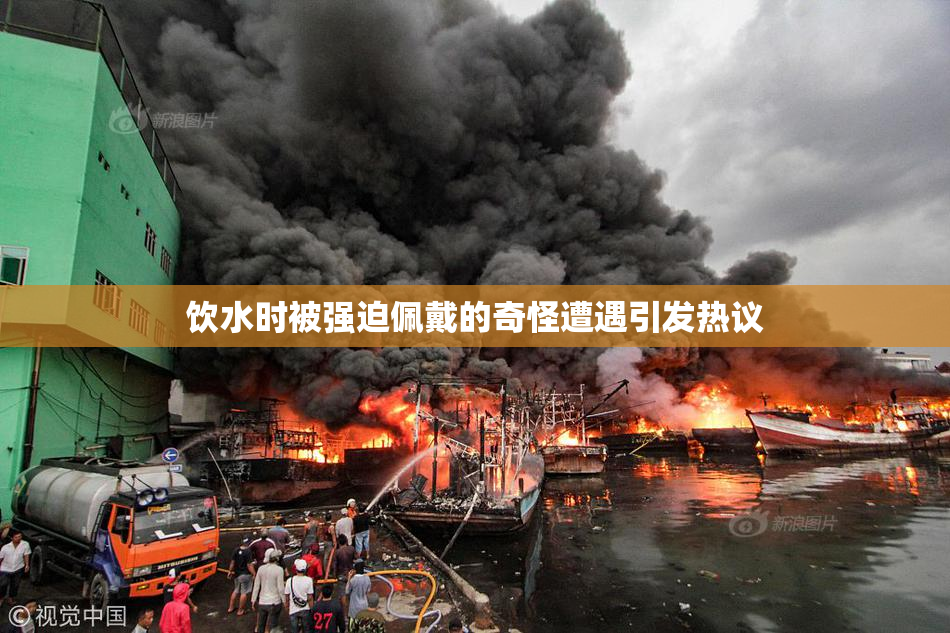 饮水时被强迫佩戴的奇怪遭遇引发热议
