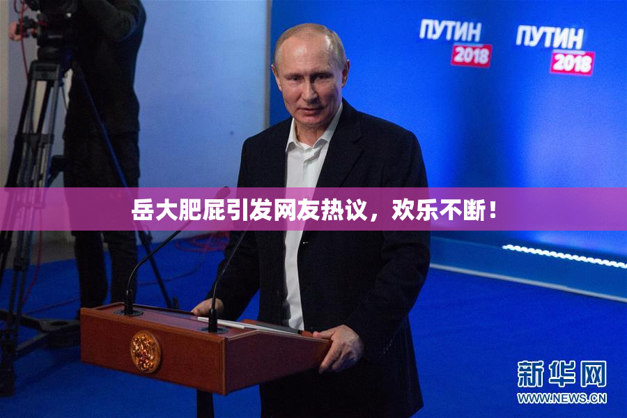 岳大肥屁引发网友热议，欢乐不断！