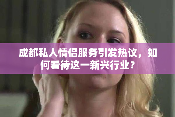 成都私人情侣服务引发热议，如何看待这一新兴行业？