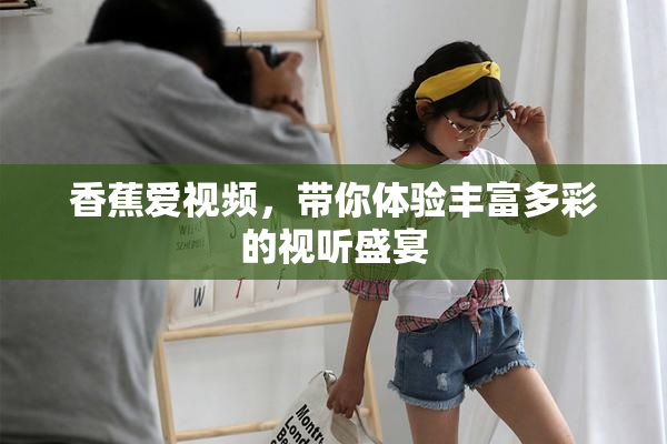香蕉爱视频，带你体验丰富多彩的视听盛宴