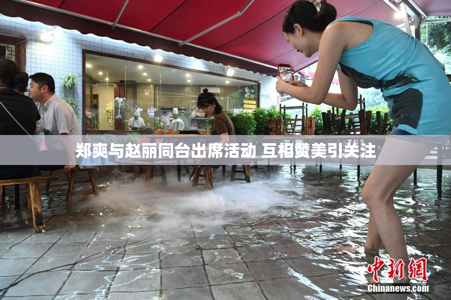 郑爽与赵丽同台出席活动 互相赞美引关注