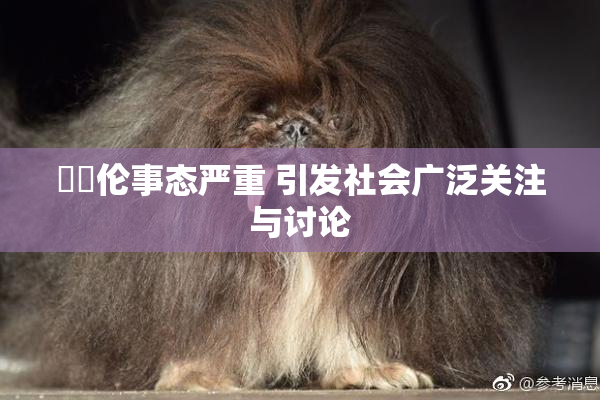 強姧伦事态严重 引发社会广泛关注与讨论