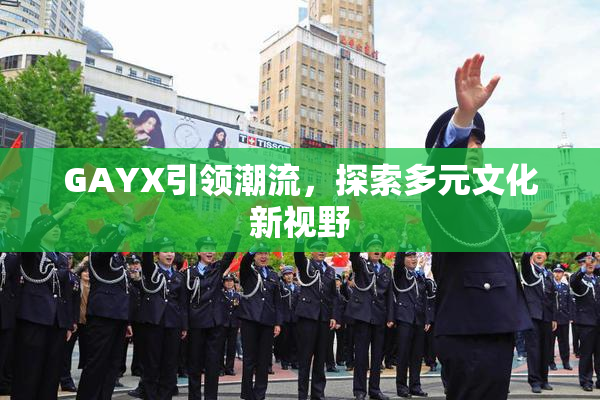 GAYX引领潮流，探索多元文化新视野