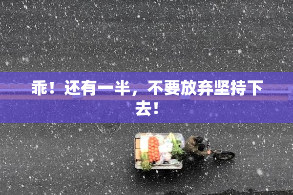 乖！还有一半，不要放弃坚持下去！
