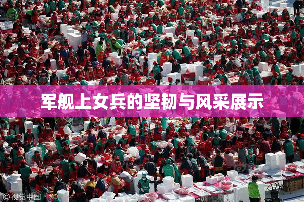 军舰上女兵的坚韧与风采展示