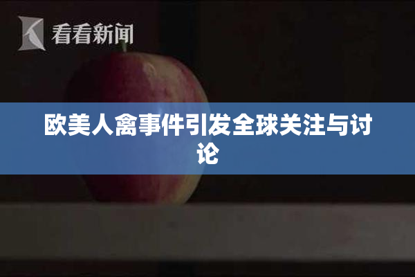 欧美人禽事件引发全球关注与讨论