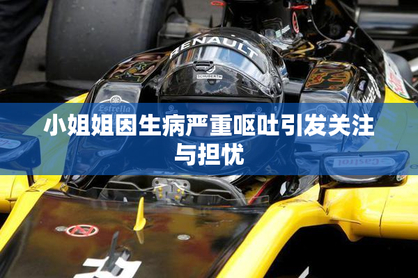 小姐姐因生病严重呕吐引发关注与担忧