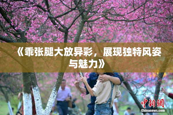 《乖张腿大放异彩，展现独特风姿与魅力》