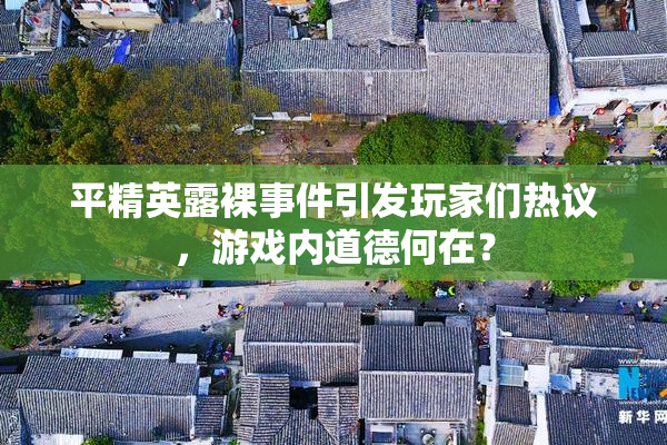 平精英露裸事件引发玩家们热议，游戏内道德何在？