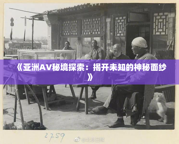 《亚洲AV秘境探索：揭开未知的神秘面纱》