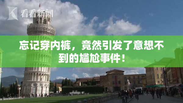 忘记穿内裤，竟然引发了意想不到的尴尬事件！
