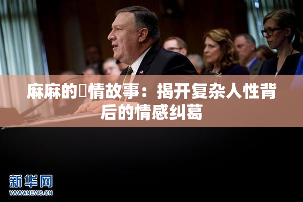 麻麻的婬情故事：揭开复杂人性背后的情感纠葛